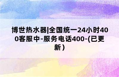 博世热水器|全国统一24小时400客服中-服务电话400-(已更新）